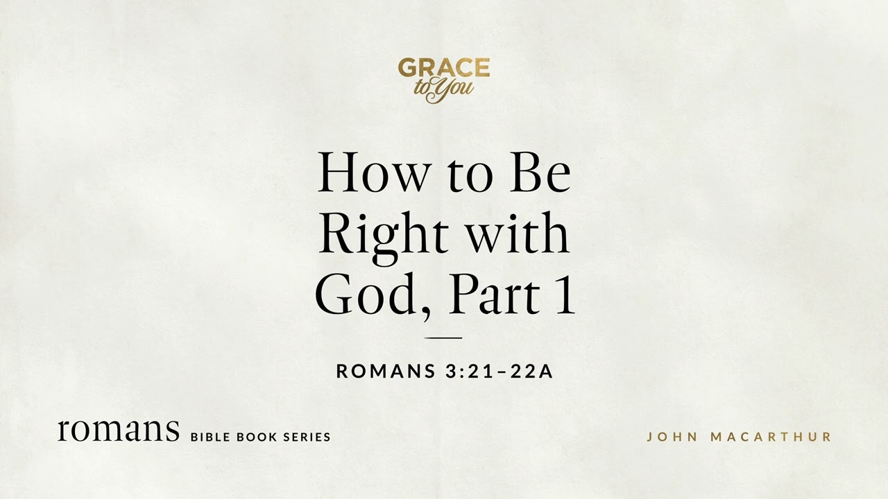 How to Be Right with God, Part 1 (Romans 3:21–22a) John MacArthur