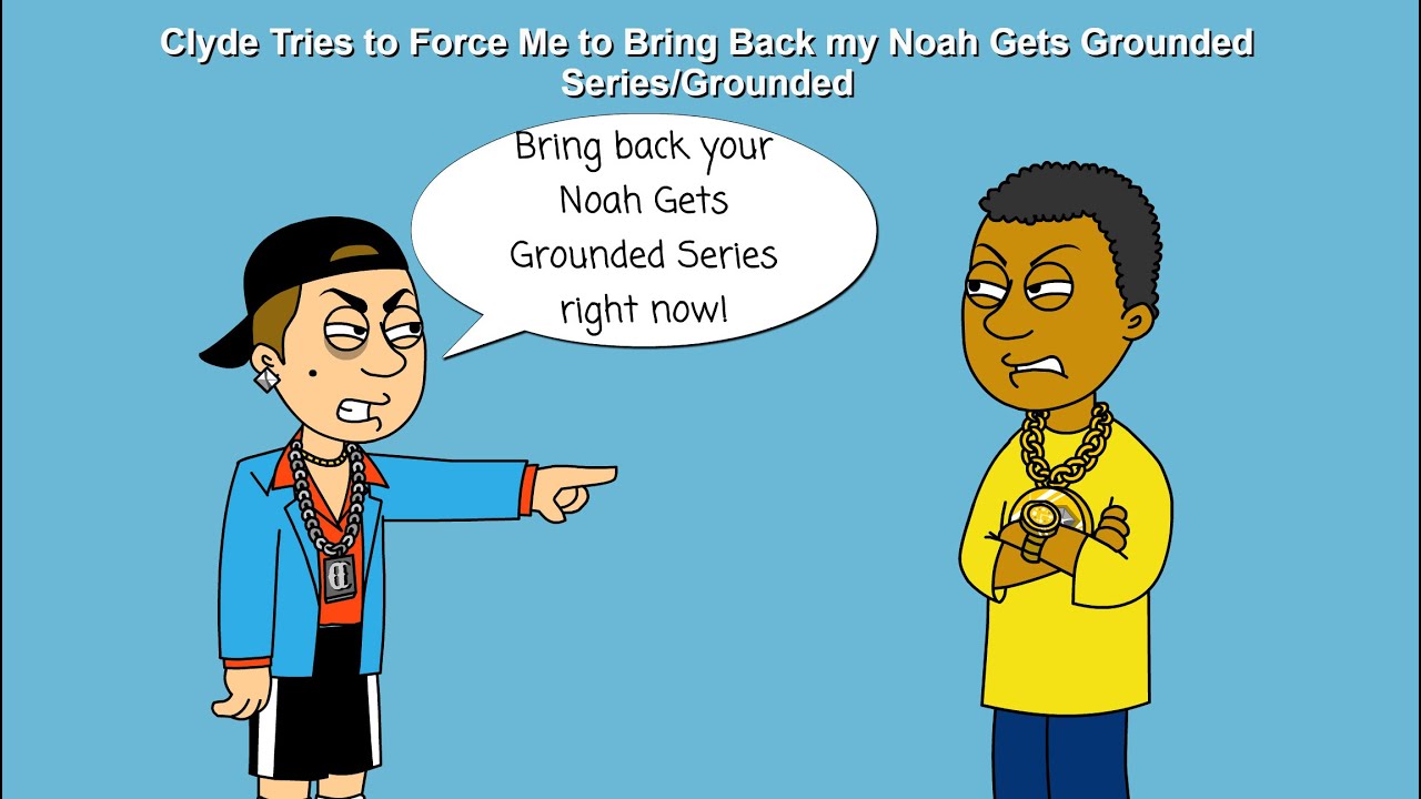 Clyde Tries to Force Me to Bring Back my Noah Gets Grounded Series/Grounded