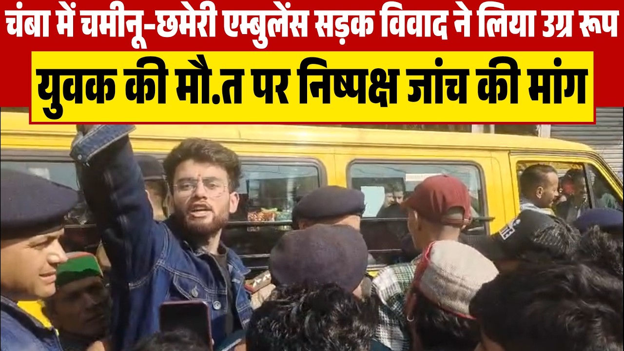 चंबा में चमीनू–छमेरी एम्बुलेंस सड़क विवाद ने लिया उग्र रूप, युवक की मौत पर निष्पक्ष जांच की मांग
