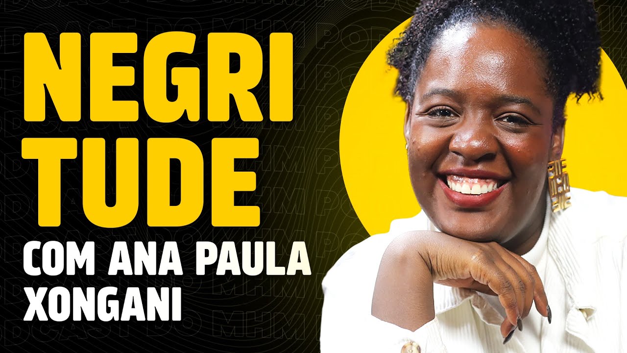 NEGRITUDE (com Ana Paula Xongani) | PODCAST do MHM