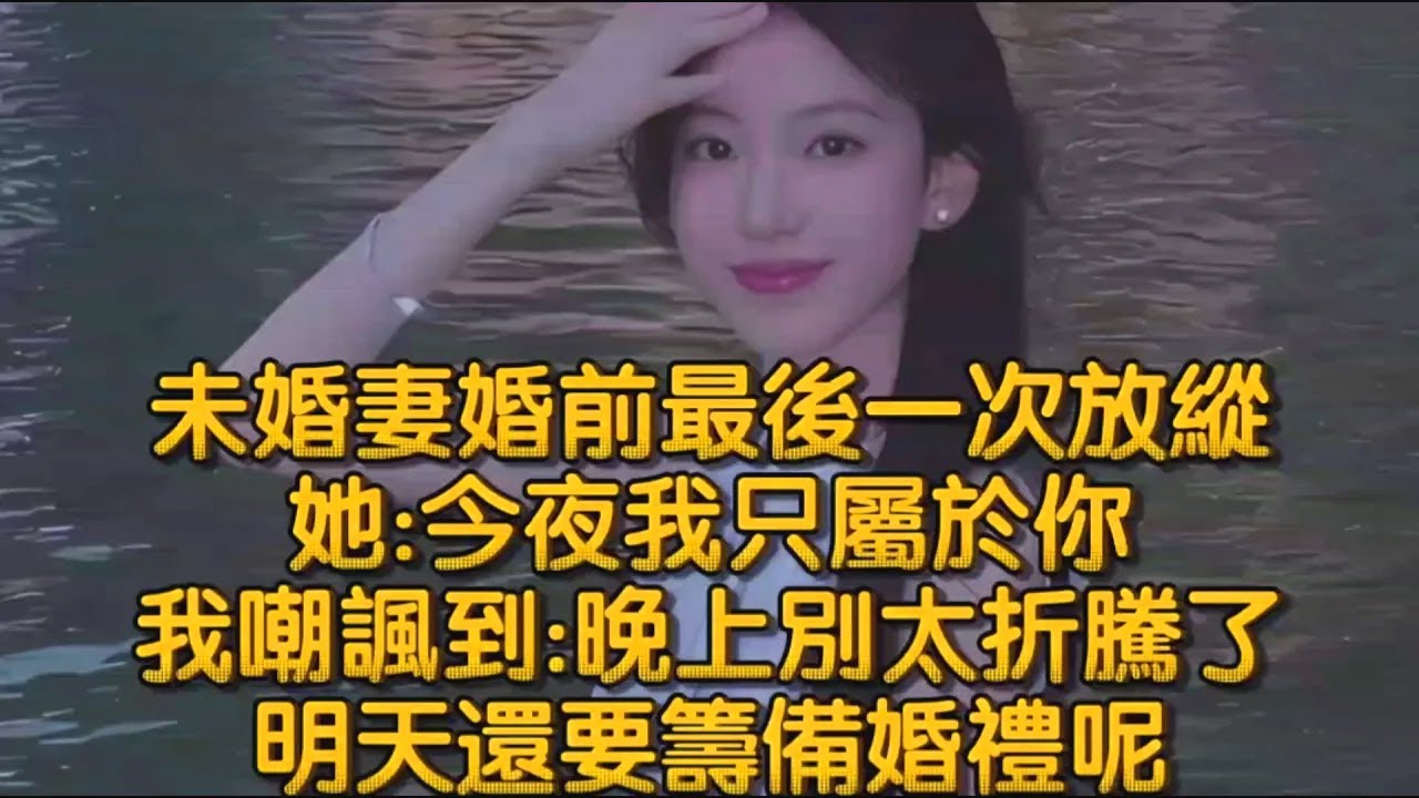 未婚妻婚前最後一次放縱，她今夜我只屬於你，我嘲諷：晚上別太折騰了，明天還要籌備婚禮呢