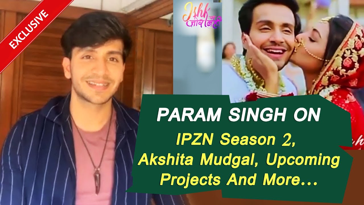 Param Singh On Ishk Par Zor Nahi Season 2, Akshita Mudgal, Reality Show And More...
