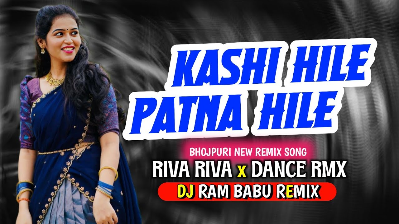 Kashi Hile Patna Hile - Bhojpuri New Dj Song Remix Bass ( RIVA RIVA x DANCE RMX) DJ RAM BABU 