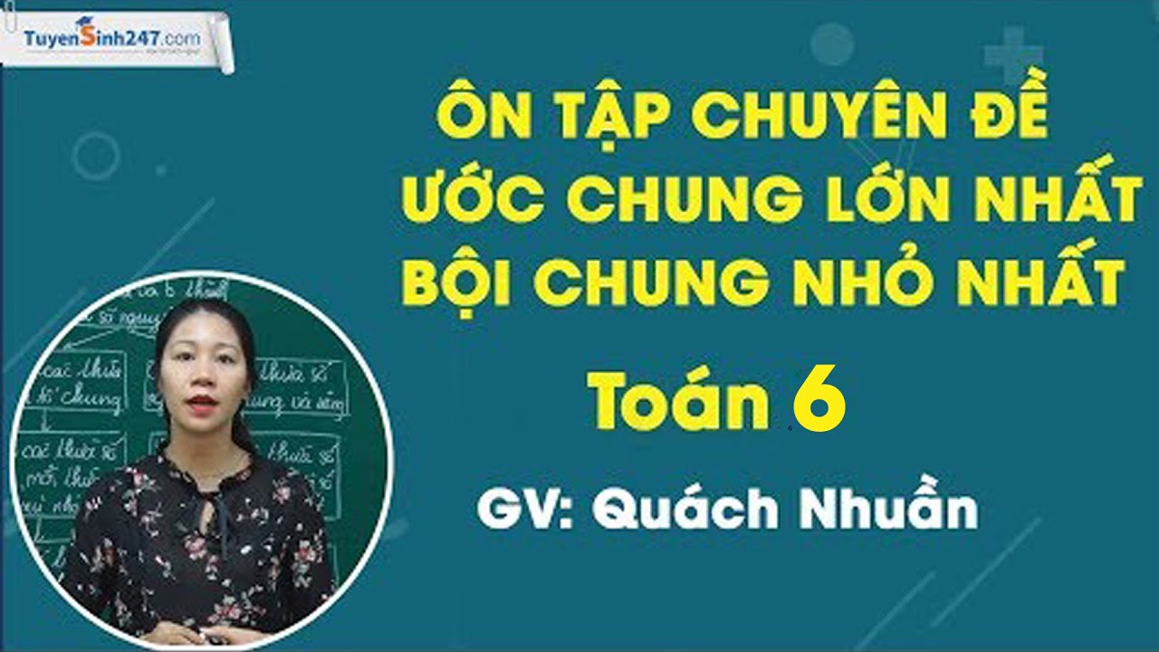 Ôn tập chuyên đề ƯCLN – BCNN -  Toán 6 Nâng cao – Cô Quách Nhuần