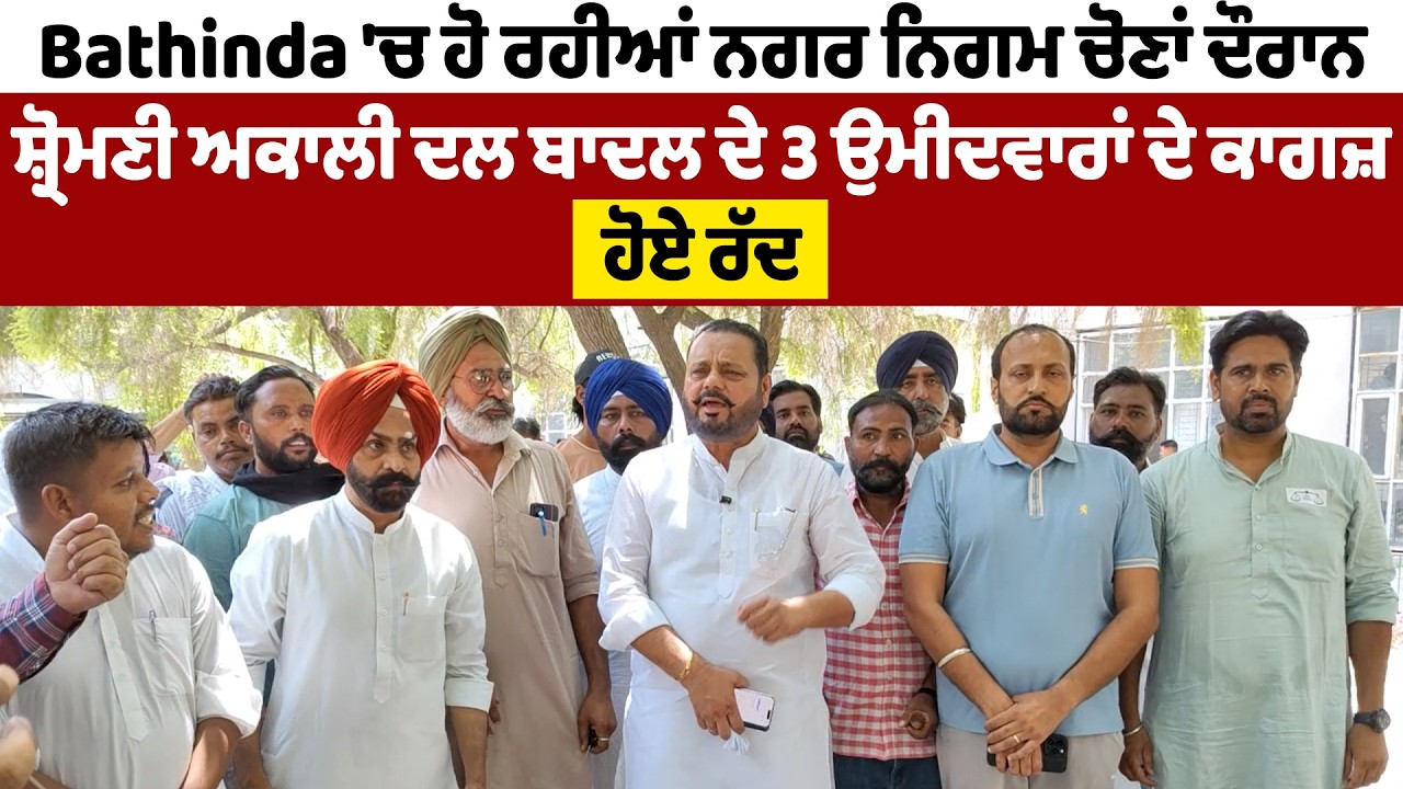 Bathinda 'ਚ ਹੋ ਰਹੀਆਂ ਨਗਰ ਨਿਗਮ ਚੋਣਾਂ ਦੌਰਾਨ ਸ਼੍ਰੋਮਣੀ ਅਕਾਲੀ ਦਲ ਬਾਦਲ ਦੇ 3 ਉਮੀਦਵਾਰਾਂ ਦੇ ਕਾਗਜ਼ ਹੋਏ ਰੱਦ