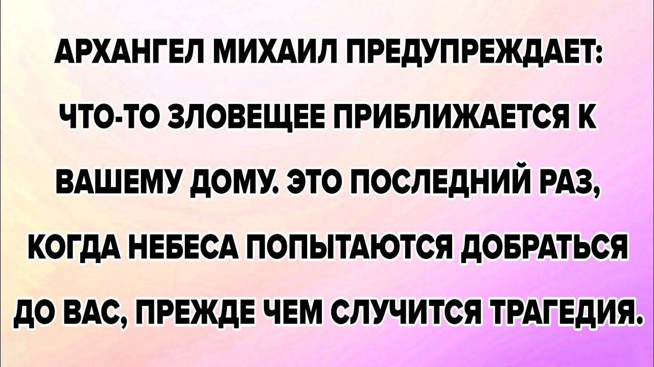 АРХАНГЕЛ МИХАИЛ ПРЕДУПРЕЖДАЕТ: ЧТО-ТО ЗЛОВЕЩЕЕ ПРИБЛИЖАЕТСЯ К ВАШЕМУ ДОМУ. ЭТО ПОСЛЕДНИЙ РАЗ, КОГДА