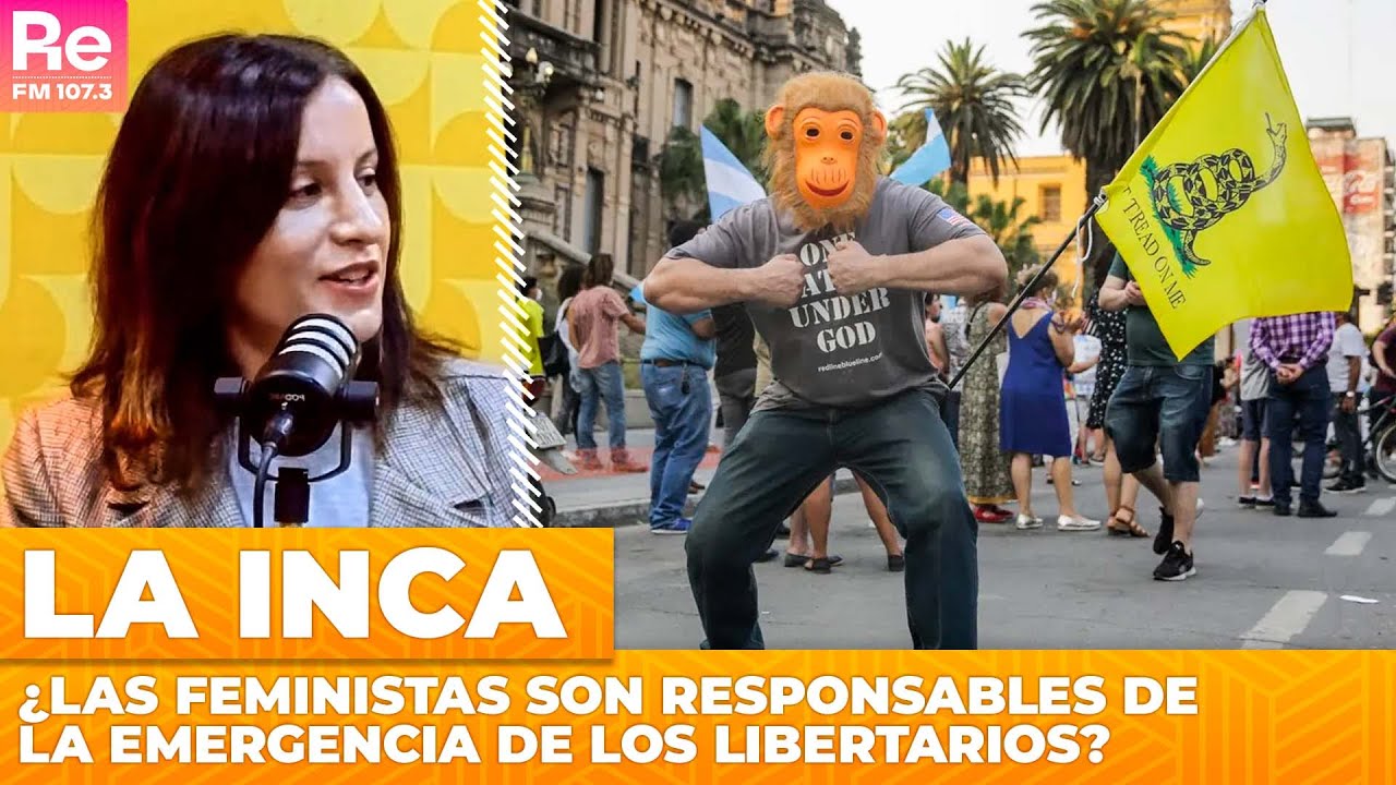 ¿Las feministas son responsables de la emergencia de los libertarios? | La Inca en Maldita Suerte
