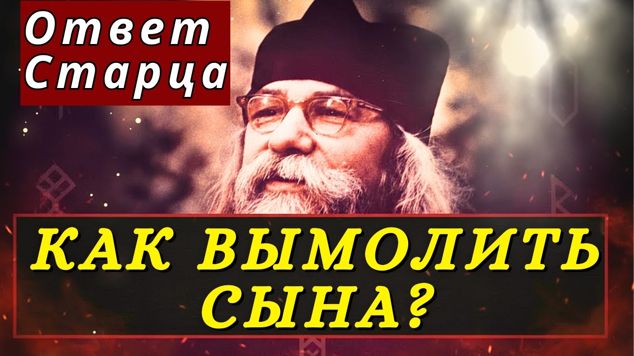 Как вымолить сына ИЗ ЛЮБОЙ БЕДЫ? Ответ старца Иоанна, который вас удивит!