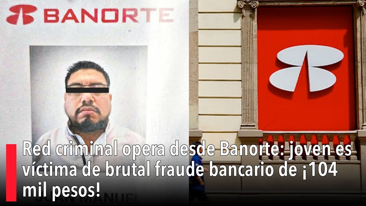 Red criminal opera desde Banorte: joven es víctima de brutal fraude bancario de ¡104 mil pesos!