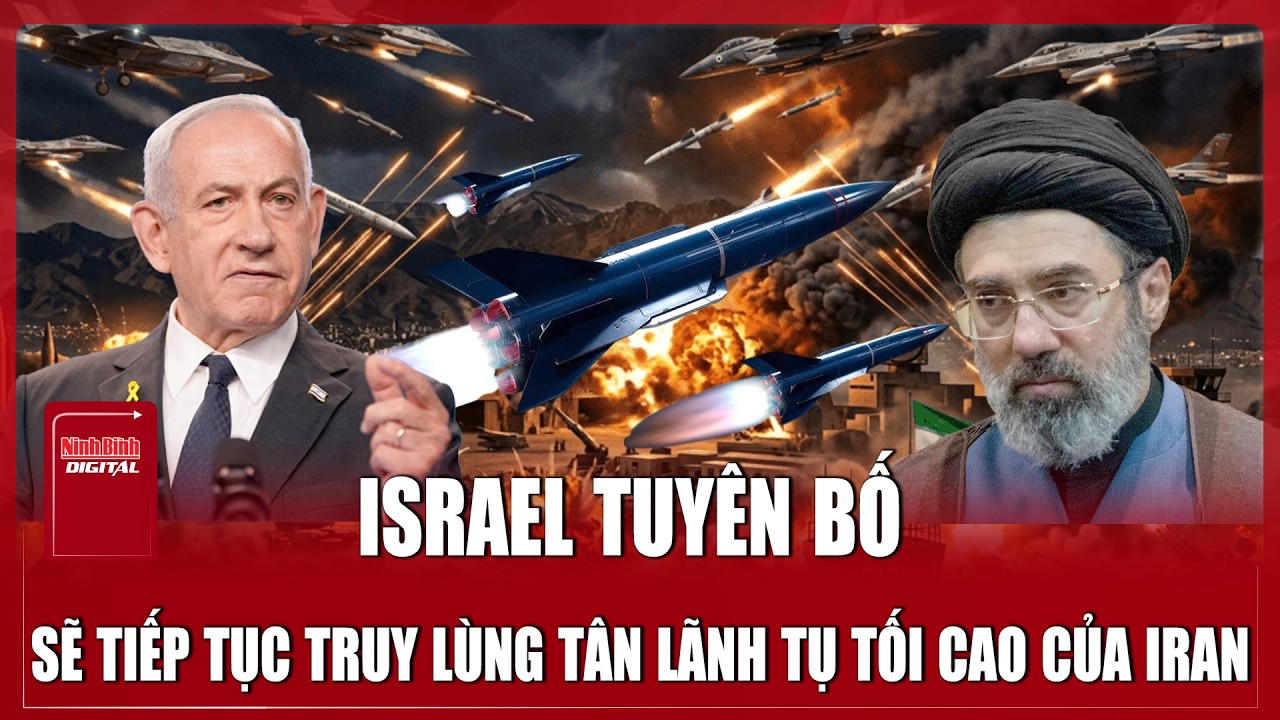 Israel vẫn chưa từ bỏ tham vọng, tuyên bố sẽ tiếp tục truy lùng tân Lãnh tụ Tối cao của Iran