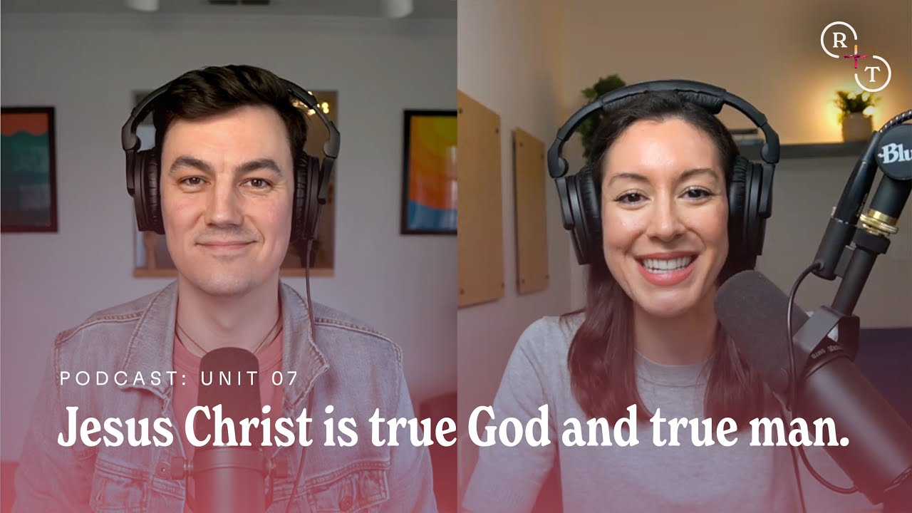 Unit 7: Jesus is true God and true man // Real+True Podcast