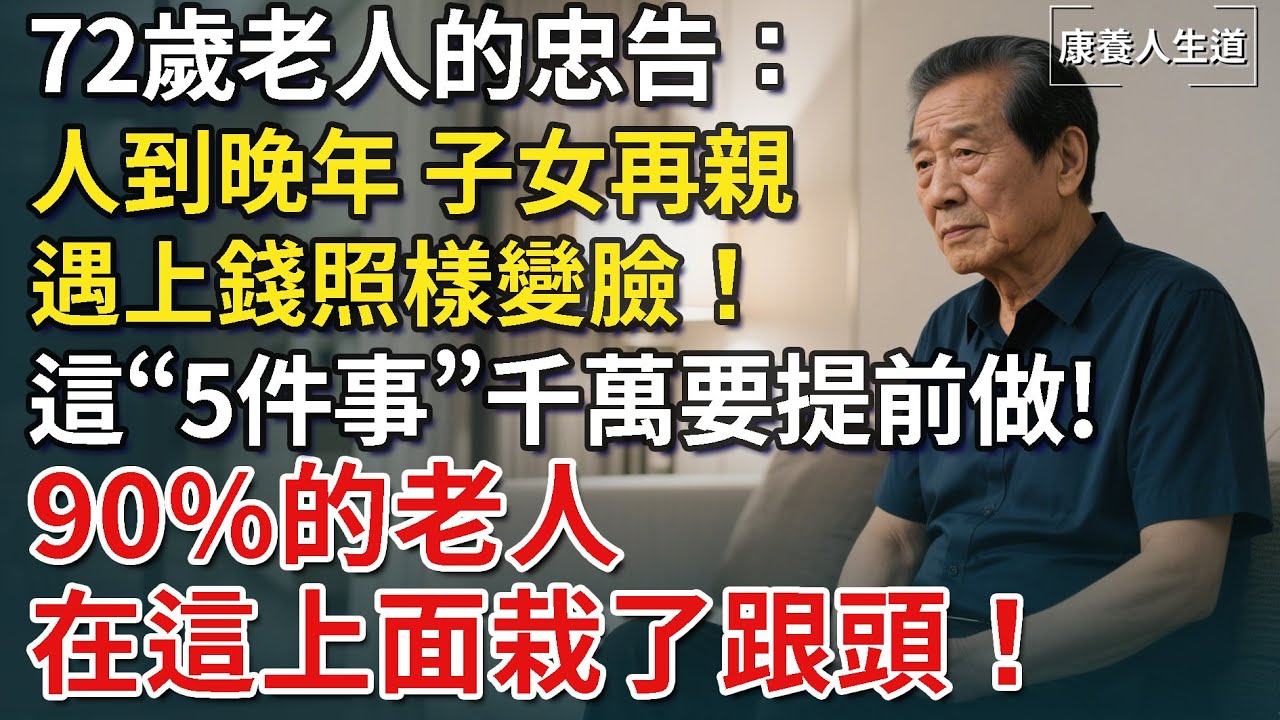 72歲老人的忠告：人到晚年，子女再親，遇上錢照樣變臉！這5件事千萬要提前做!90%的老人都在這上面栽了跟頭！​【康養人生道】 #康養人生道 #上了年紀該明白的事 #養老 #聰明老人 #晚年幸福