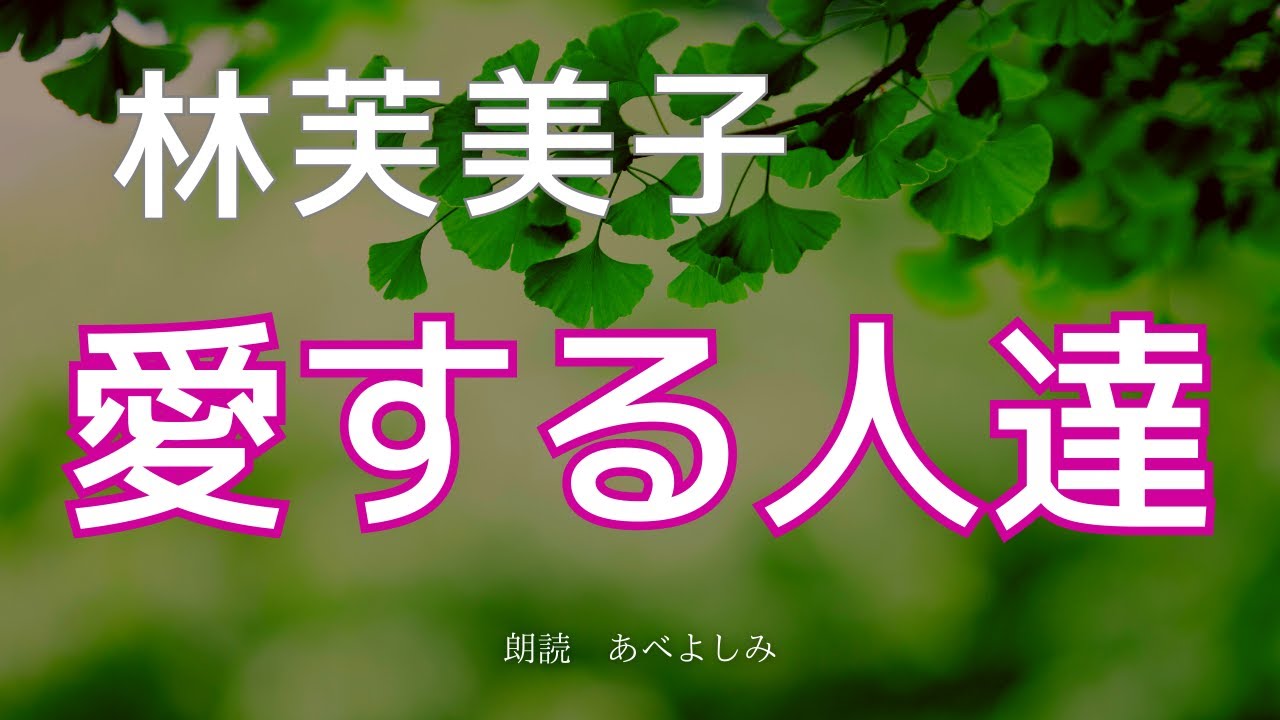 【朗読】林芙美子「愛する人達 」　　朗読・あべよしみ