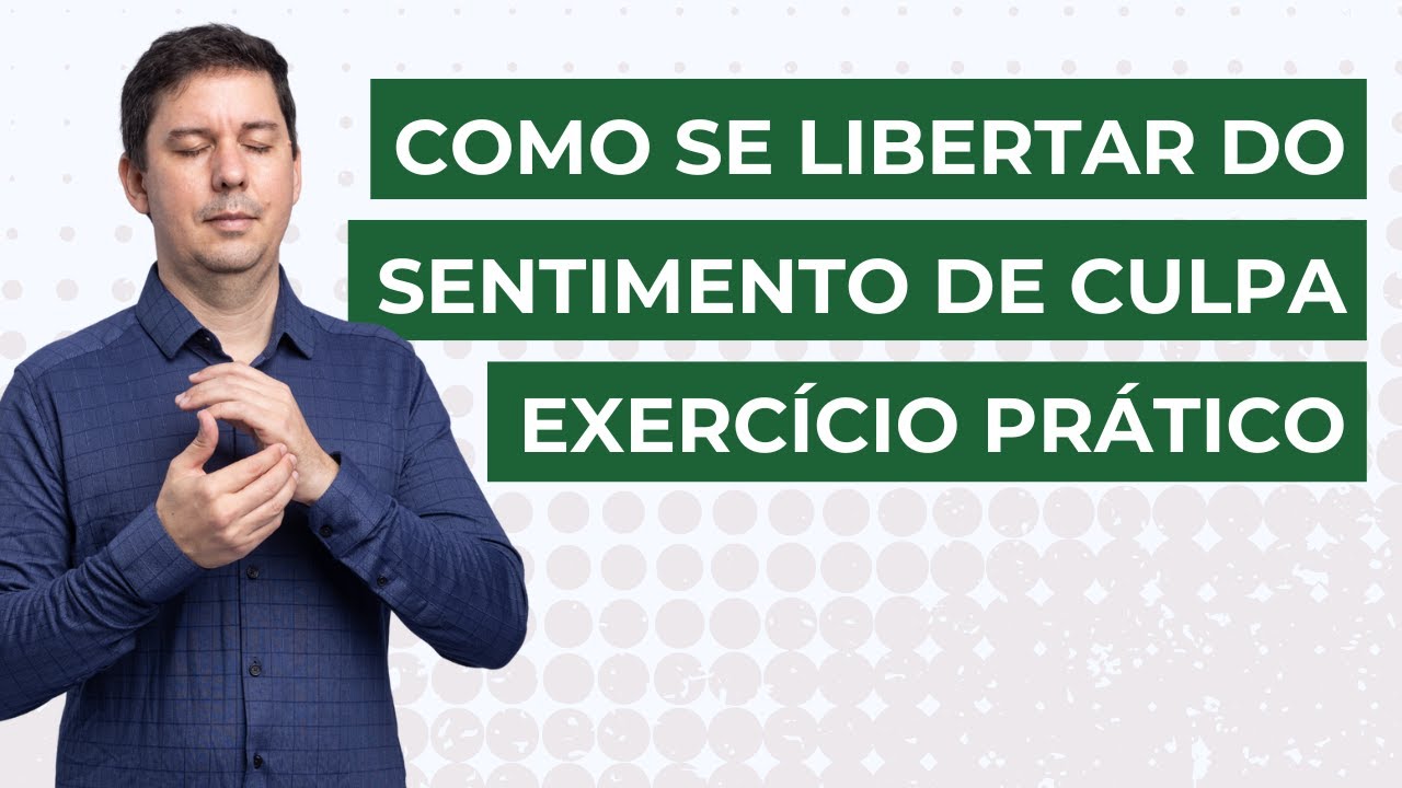 COMO SE LIBERTAR DO SENTIMENTO DE CULPA E SE PERDOAR