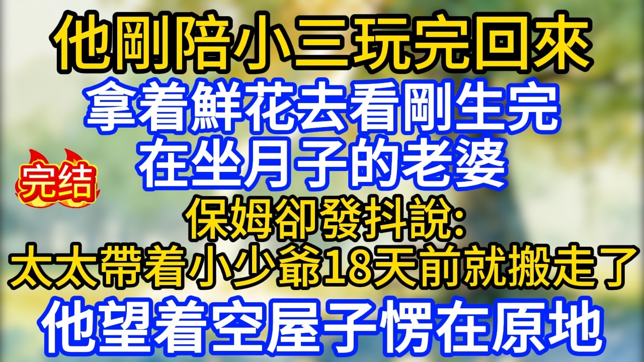 他剛陪小三玩完回來，拿着鮮花去看剛生完在坐月子的老婆，保姆卻發抖說：“太太帶着小少爺18天前就搬走了” 他望着空屋子愣在原地