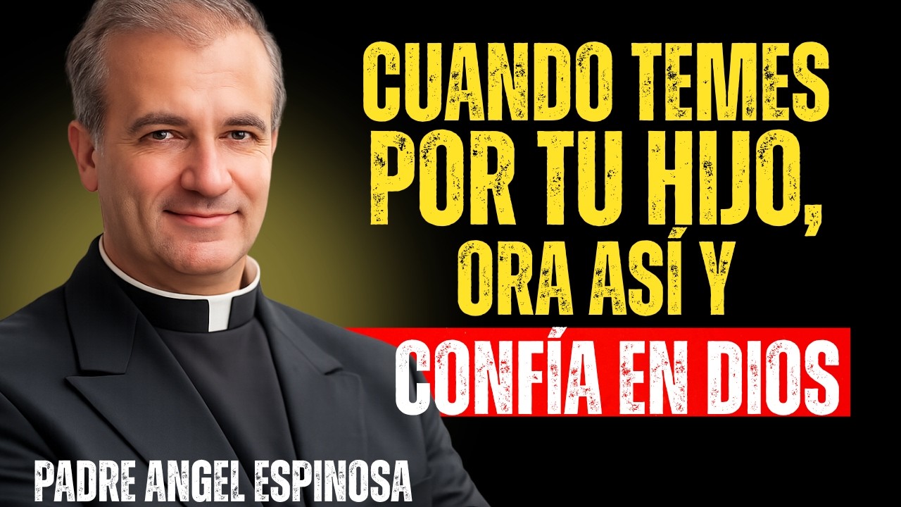 CUANDO TEMES POR TU HIJO, ORA ASÍ Y CONFÍA EN DIOS | Padre Ángel Espinosa