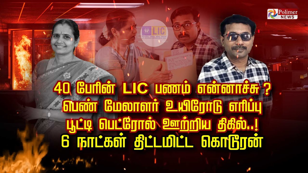 40 பேரின் LIC பணம் என்னாச்சு ? பெண் மேலாளர் உயிரோடு எரிப்பு பூட்டி பெட்ரோல் ஊற்றிய திகில்..!