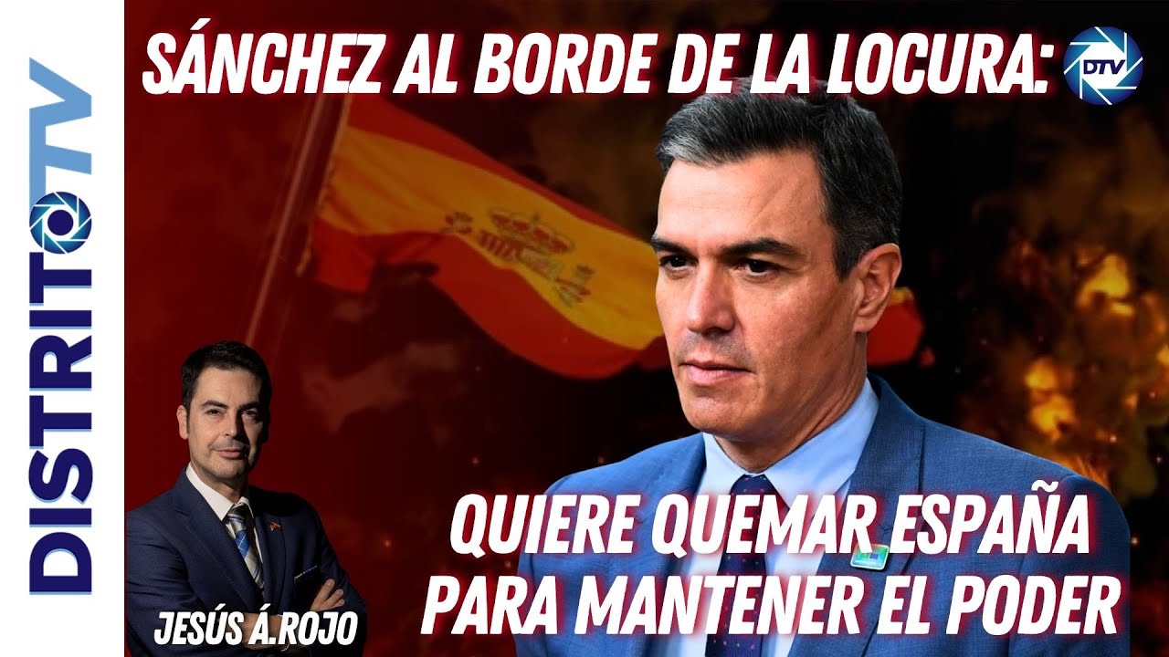 Jesús Á.Rojo: 🔴SÁNCHEZ AL BORDE DE LA LOCURA: QUIERE QUEMAR ESPAÑA PARA MANTENER EL PODER🔴