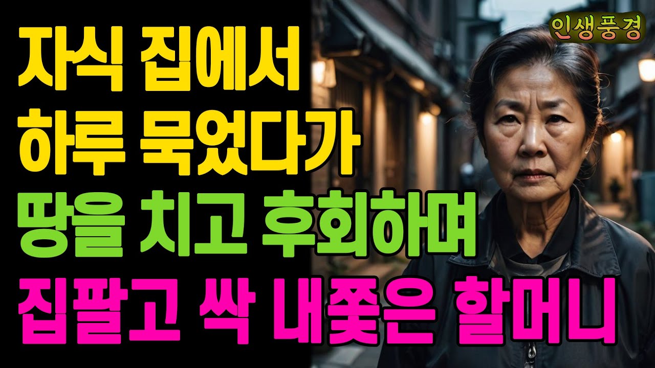 자식 집에서 하루 묵었다가 땅을 치고 후회하며 집팔고 싹 내쫓은 할머니 노년의 삶의 지혜 행복한 노후생활 부모자식갈등 사연 이야기 오디오북