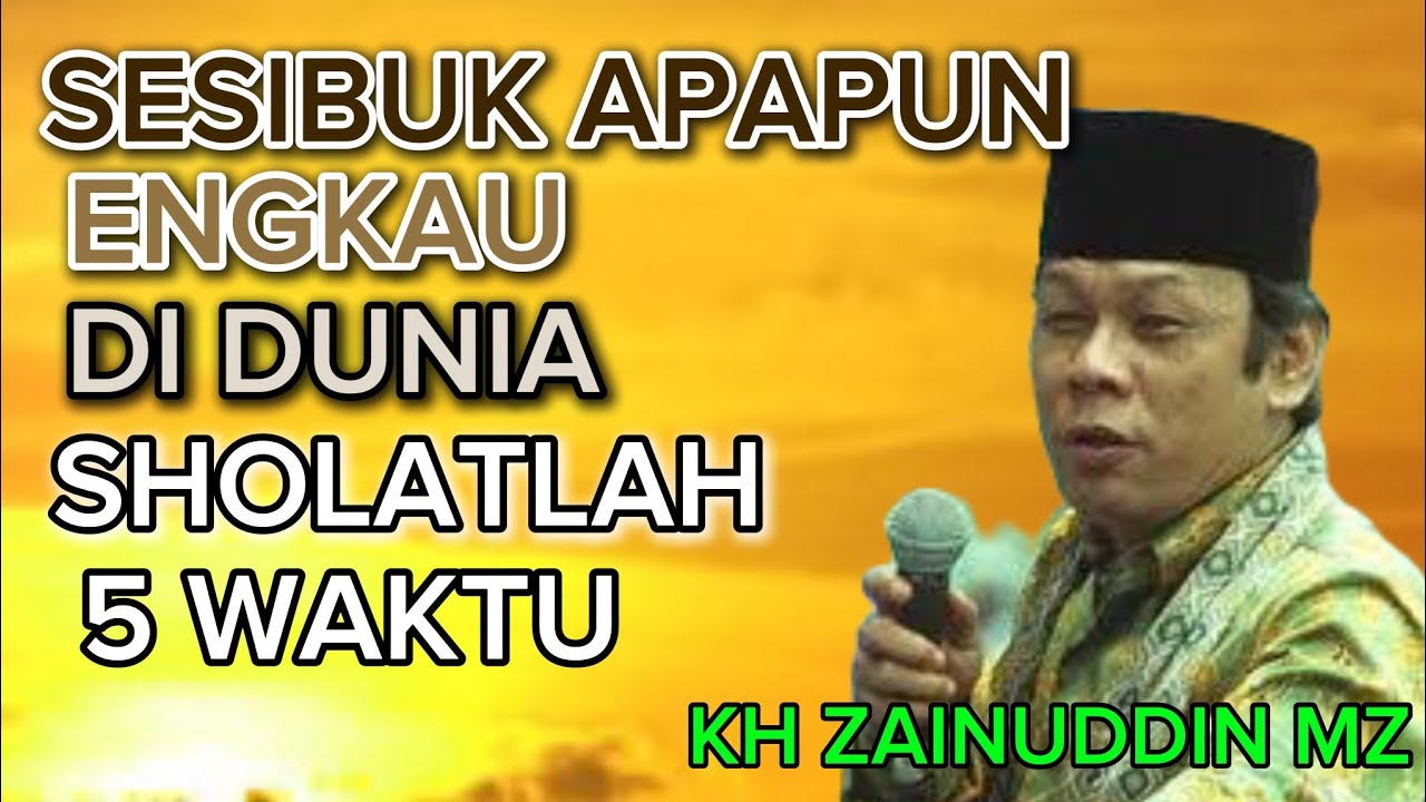 KH ZAINUDDIN MZ Sesibuk Apapun Engkau Didunia Ingat Sholat 
