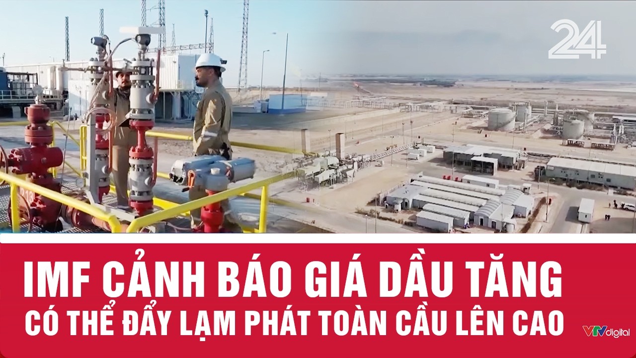 IMF cảnh báo giá dầu tăng có thể đẩy lạm phát toàn cầu lên cao | VTV24