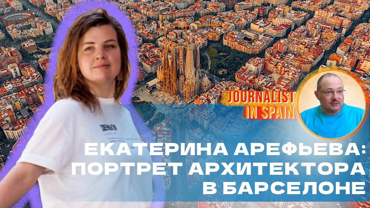 Портрет Екатерины Арефьевы, архитектора из Барселоны - ее путь в Испанию, проекты и планы