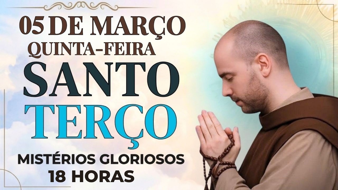 TERÇO DE HOJE 05/03/2026 - QUINTA-FEIRA - MISTÉRIOS GLORIOSOS: SANTO TERÇO 18 HORAS