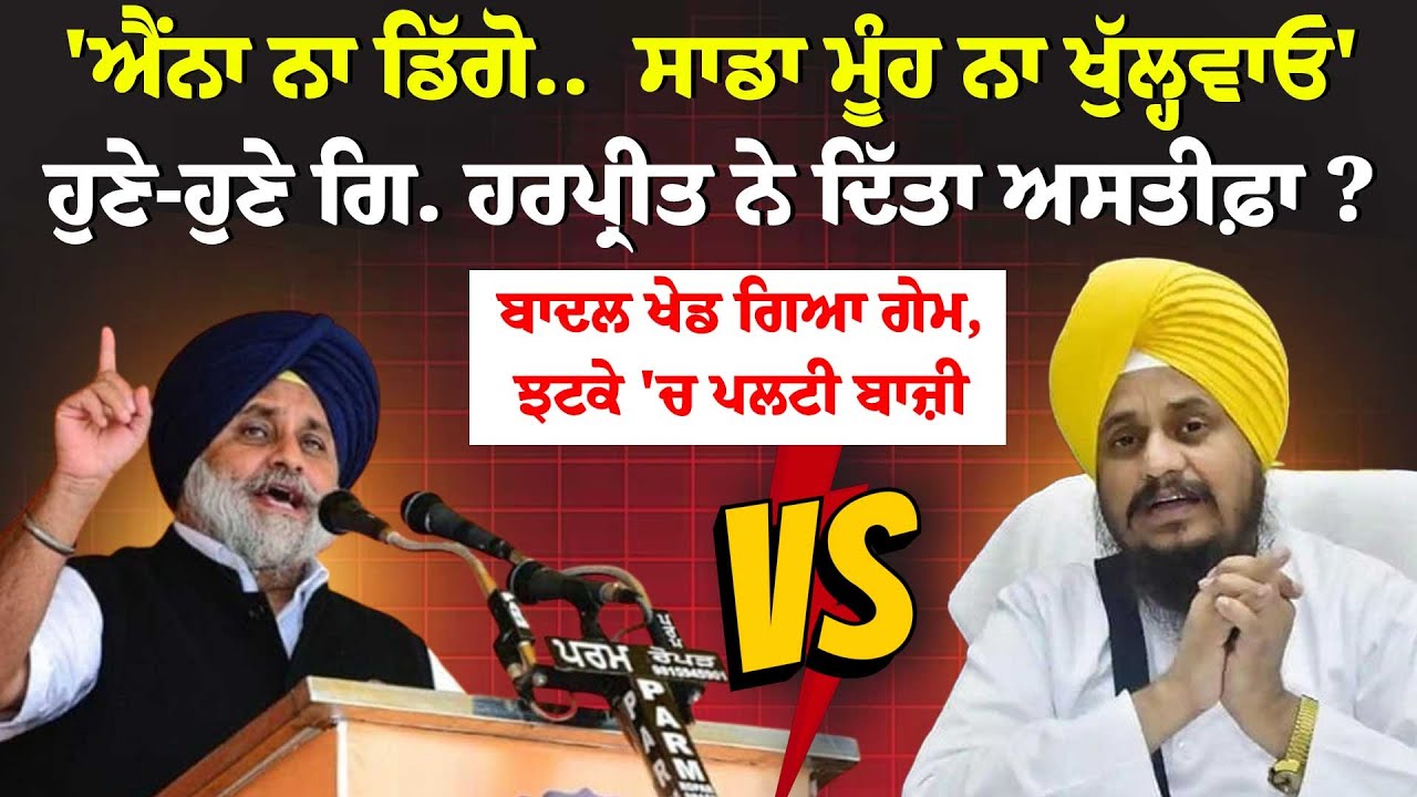 'ਐਂਨਾ ਨਾ ਡਿੱਗੋ..  ਸਾਡਾ ਮੂੰਹ ਨਾ ਖੁੱਲ੍ਹਵਾਓ'ਹੁਣੇ-ਹੁਣੇ ਗਿ. ਹਰਪ੍ਰੀਤ ਨੇ ਦਿੱਤਾ ਅਸਤੀਫ਼ਾ ?Badal ਖੇਡ ਗਿਆ ਗੇਮ !