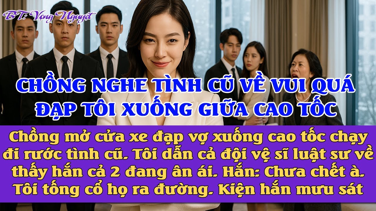 Chồng ném tôi giữa cao tốc chạy đi đón tình cũ. Tôi đưa đội vệ sĩ, luật sư về thấy hắn đang ân ái