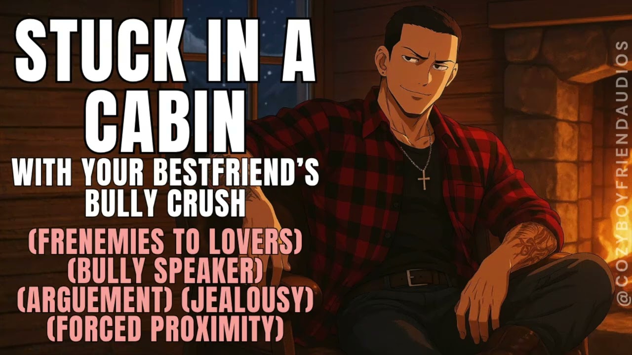 Stuck In A Cabin With Your Bestfriend's Bully Crush [Frenemies] [Jealousy] | CozyBoyfriend