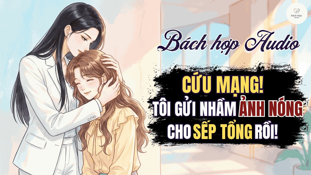 Truyện Bách Hợp Audio - Gửi Nhầm Ảnh Nóng Tôi Được Sếp Tổng Mang Về Nuôi - BHTT