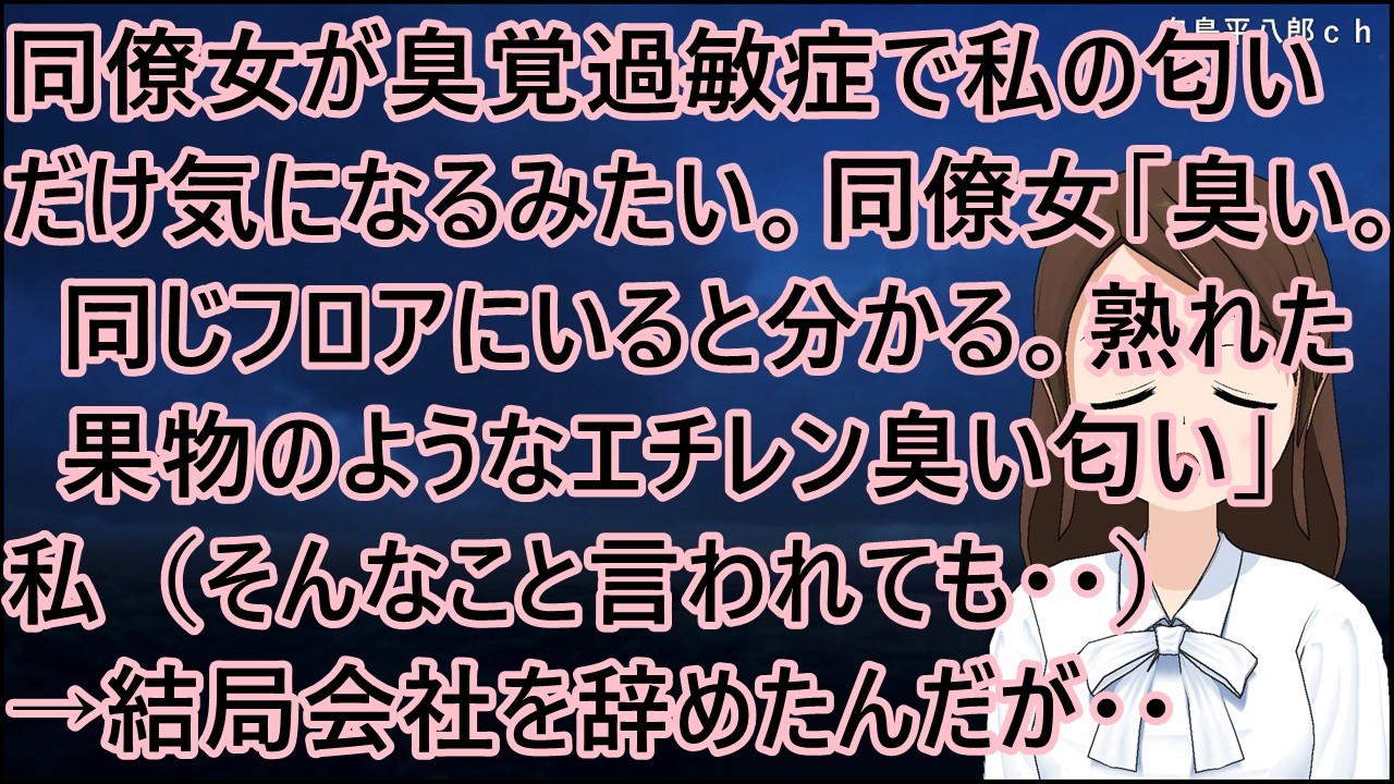 同僚女が臭覚過敏症で私の匂いだけ気になるみたい。同僚女「臭い。同じフロアにいると分かる。熟れた果物のようなエチレン臭い匂い」私（そんなこと言われても・・）→結局会社を辞めたんだが・・【修羅場】