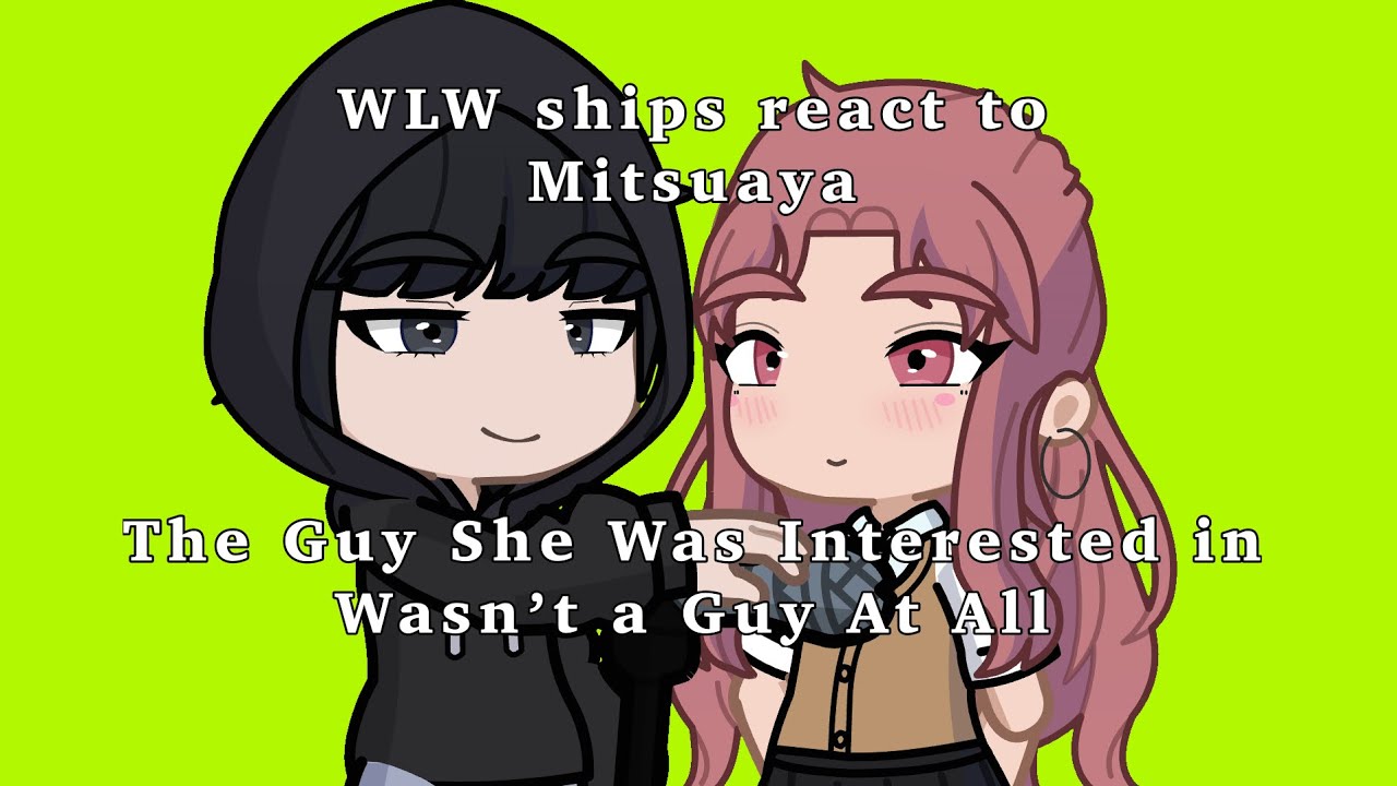 WLW ships react to Mitsuaya part 1/6 || The Guy She Was Interested in Wasn’t a Guy At All