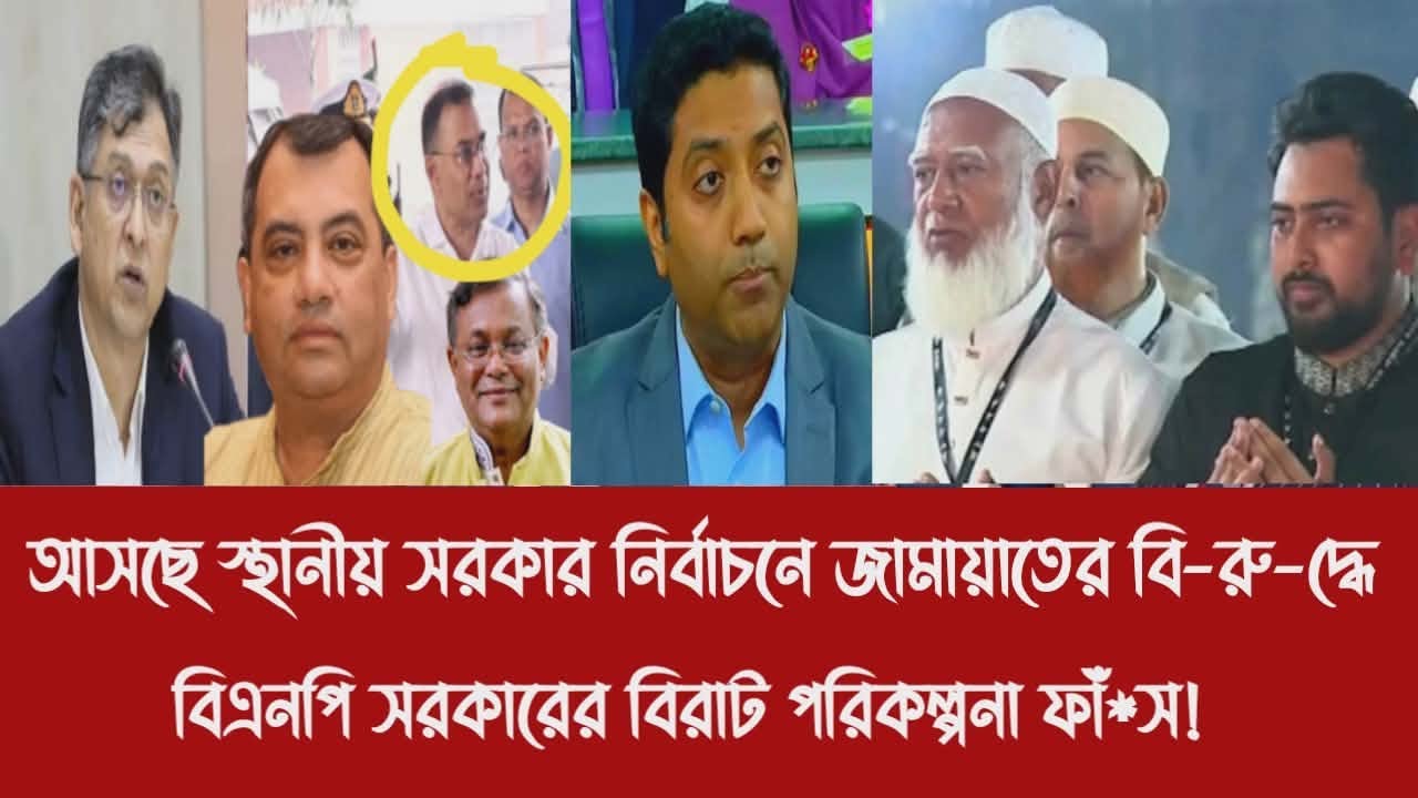 আসছে স্থানীয় সরকার নির্বাচনে জামায়াতের বি-রু-দ্ধে বিএনপি সরকারের বিরাট পরিকল্পনা ফাঁ*স!