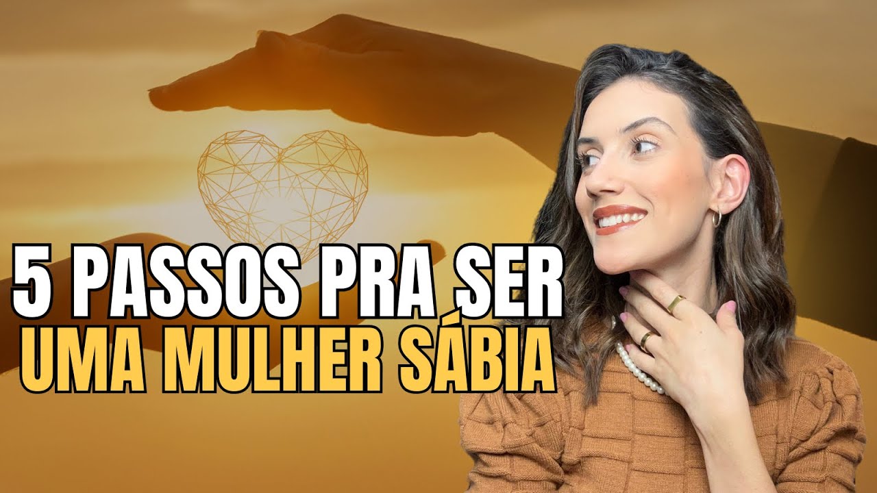 5 PASSOS PRA SER UMA MULHER MAIS S&Aacute;BIA | Sabedoria Feminina e Relacionamento
