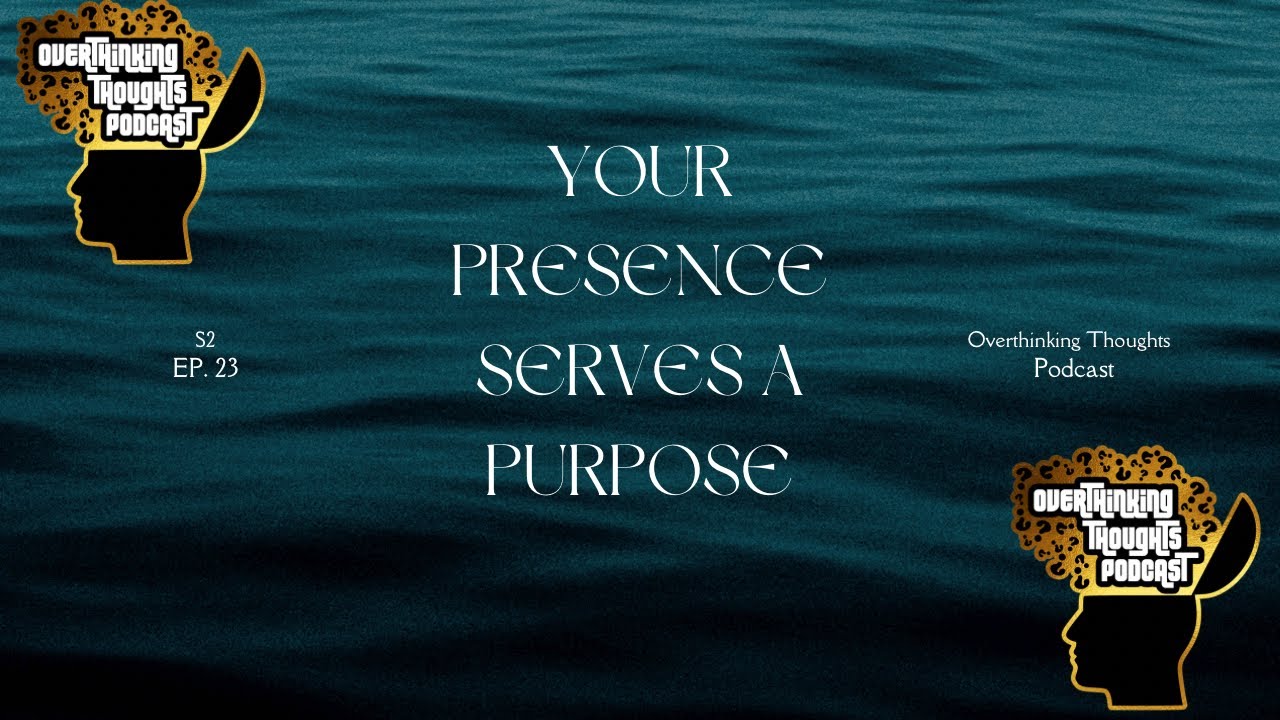 S2 Ep. 23: Your Presence Serves A Purpose | Overthinking Thoughts Podcasr