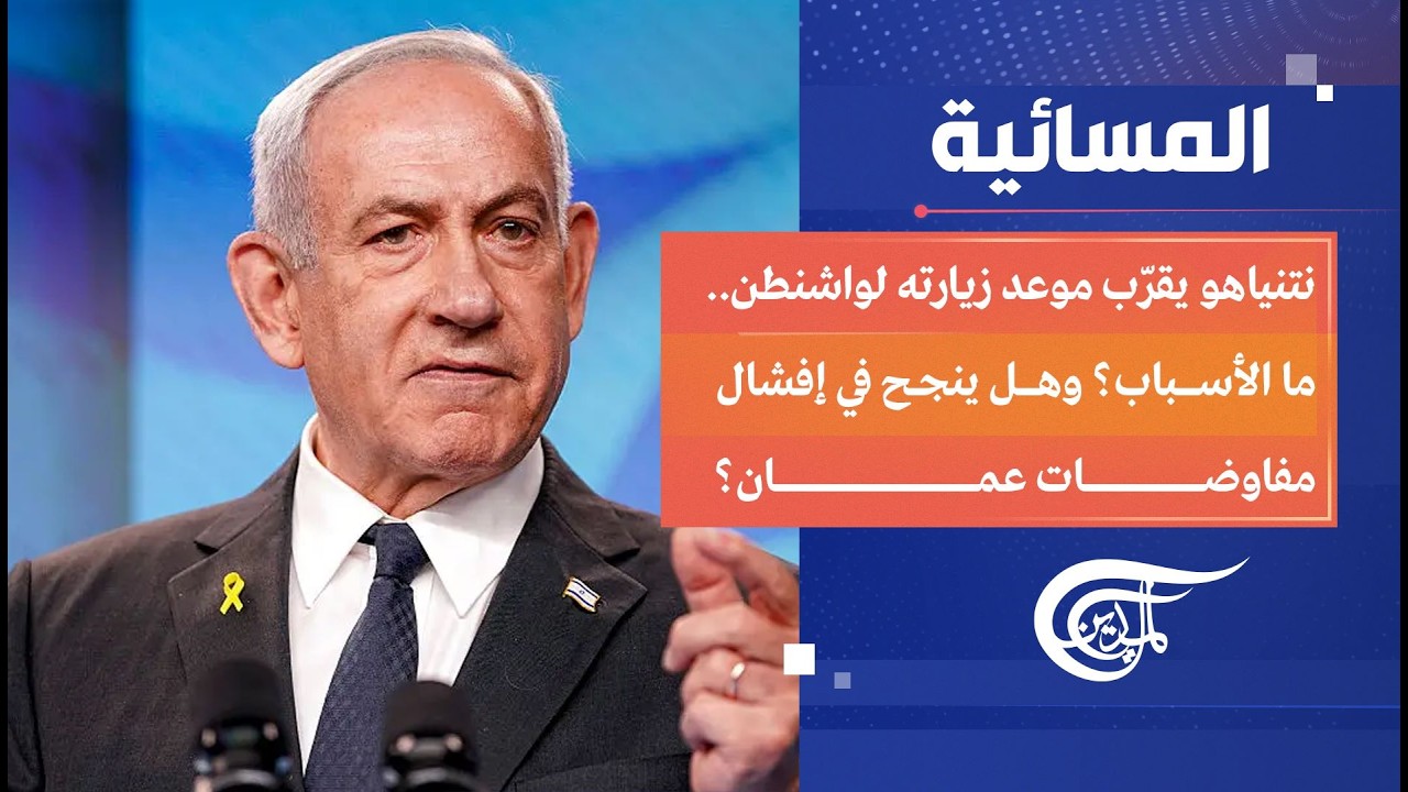 المسائية | نتنياهو يقرّب موعد زيارته لواشنطن.. ما الأسباب؟ وهل ينجح في إفشال مفاوضات عمان؟