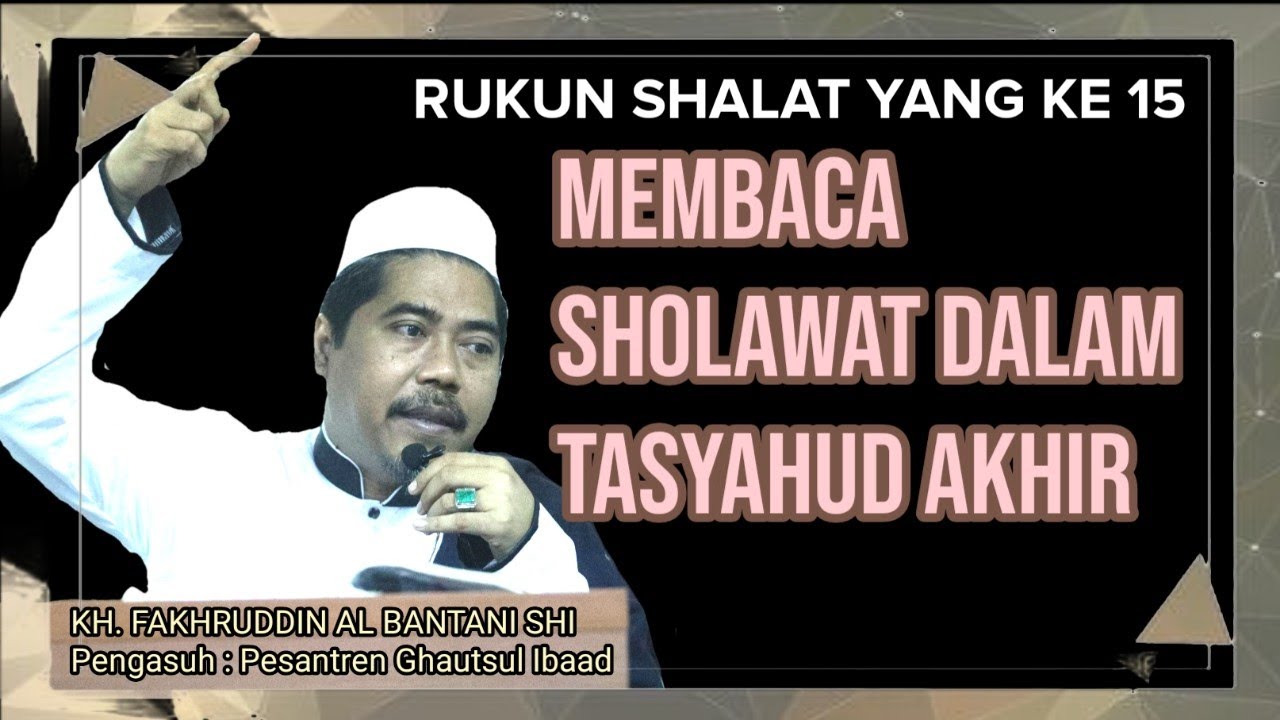 #11 Rukun Shalat Yang Ke 15 || Membaca Sholawat Di Tasyahud Akhir || KH. Fakhruddin Al Bantani Shi