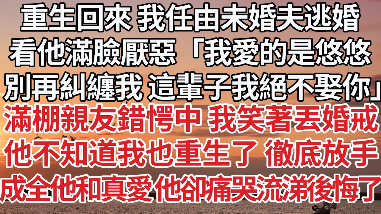 【完結】重生回來 我任由未婚夫逃婚，看他滿臉厭惡「我愛的是悠悠，別再糾纏我 這輩子我絕不娶你」滿棚親友錯愕中 我笑著丟婚戒，他不知道我也重生了 徹底放手，成全他和真愛 他卻痛哭流涕後悔了…#婚姻
