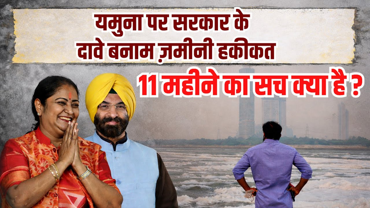 Delhi: Yamuna  पर सरकार के दावे बनाम ज़मीनी हकीकत,11 महीने का सच क्या है? | Ground Report