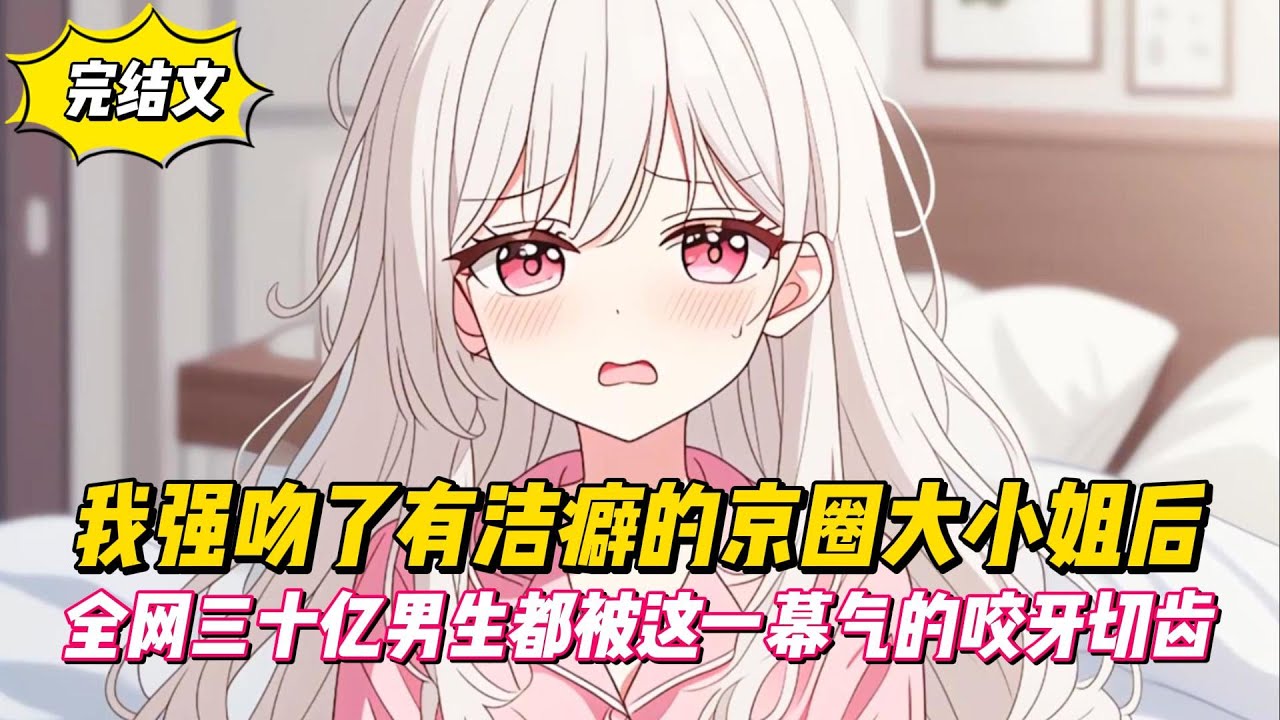 【完結文】我強吻了有潔癖的京圈大小姐後，全網三十億男生都被這一幕氣的咬牙切齒！#戀愛#漫畫#二次元