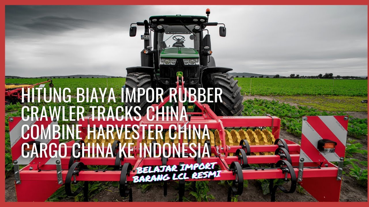 Hitung Biaya Impor Rubber Crawler Tracks China Combine Harvester China Cargo China Ke Indonesia