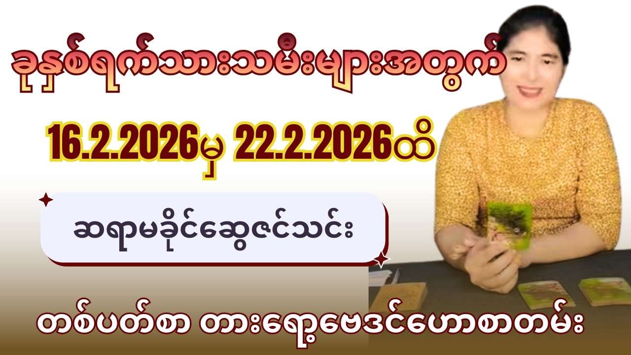ဆရာမခိုင်ဆွေဇင်သင်း၏ 16.2.2026မှ 22.2.2026ထိ ခုနှစ်ရက်သားသမီးများအတွက် တစ်ပတ်စာတားရော့ဗေဒင်ဟောစာတမ်း