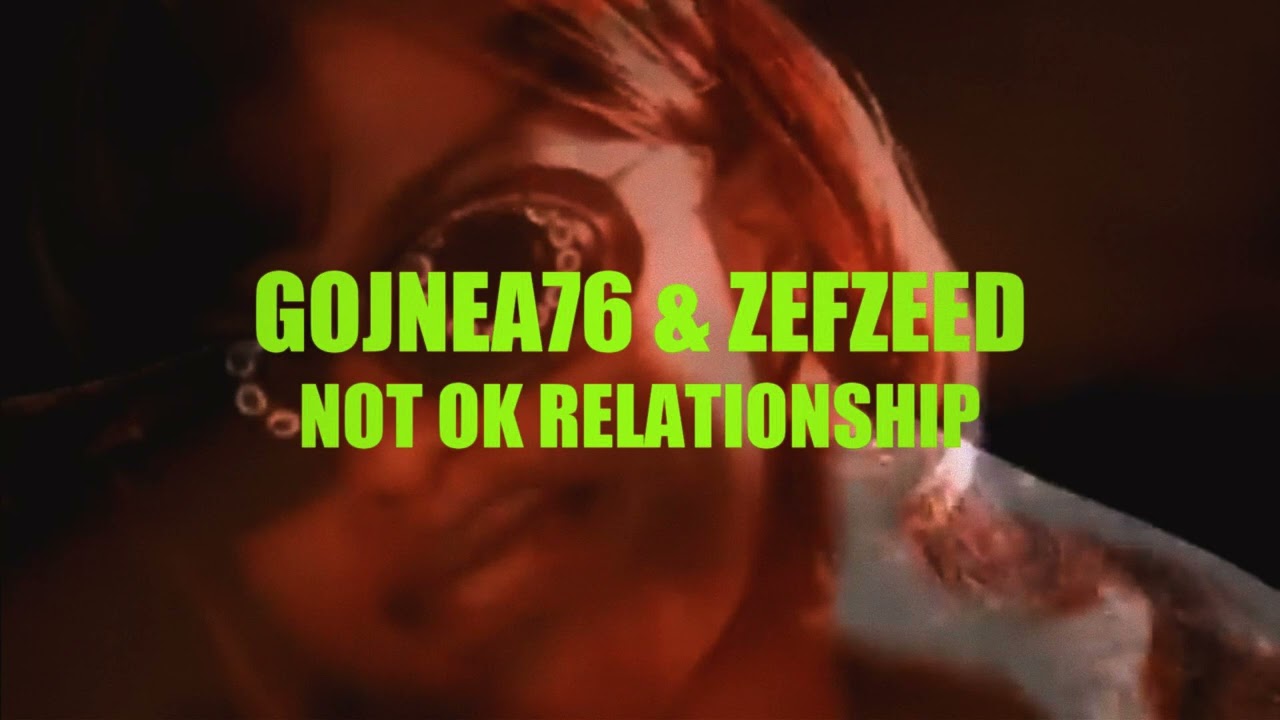 Gojnea76 & Zefzeed - Not OK Relationship