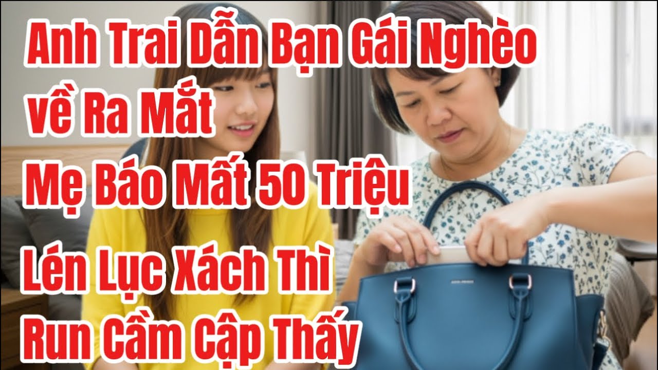 Anh Trai Dẫn Bạn Gái NghèoVề Ra Mắt, Mẹ Kêu Mất 50 Triệu,Lén Lục Xách Của Chị Thì Run Cầm Cập Thấy…