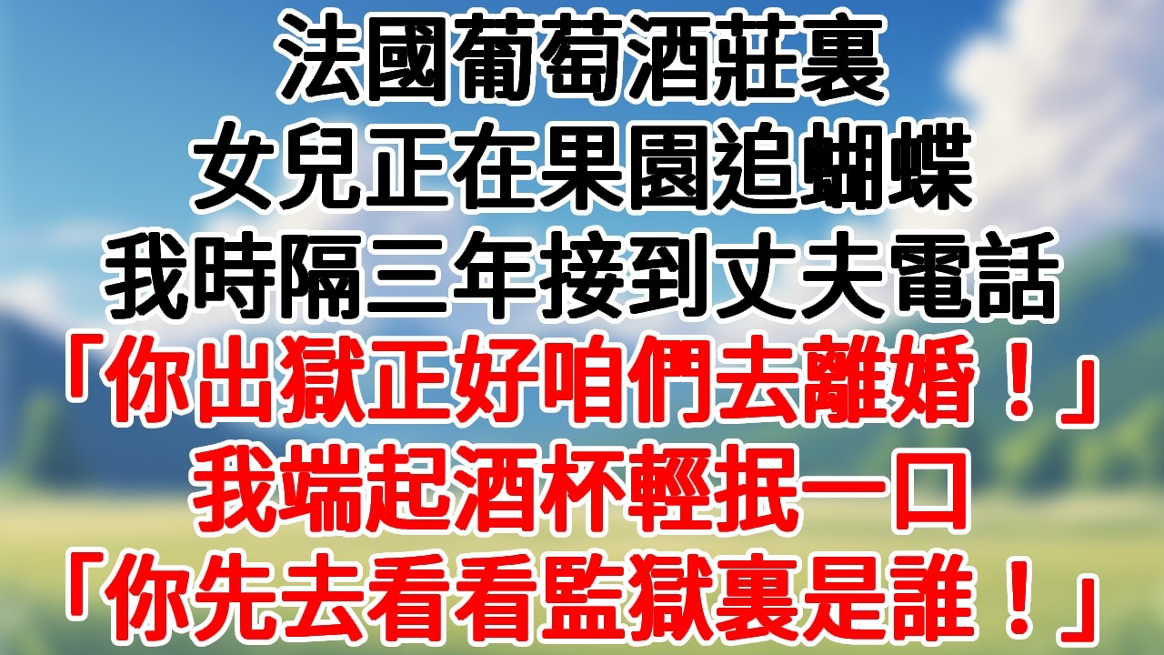 法國葡萄酒莊裏，女兒正在果園追蝴蝶，我時隔三年接到丈夫電話。「你剛出獄正好咱們去離婚！」我端起酒杯輕抿一口，「不如先去看看監獄裏是誰！」#講故事 #爽文#深夜故事 #故事頻道