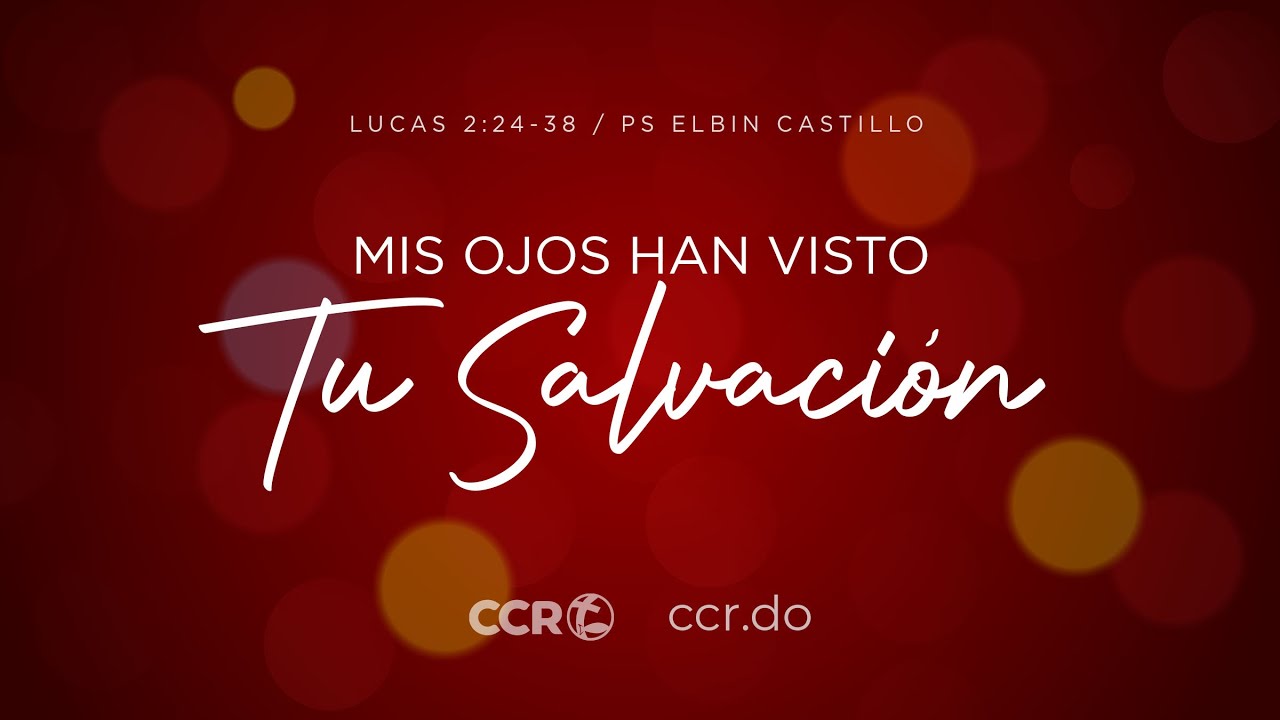 Mis Ojos Han Visto tu Salvación / Lucas 2:24-38 / Ps Elbin Castillo