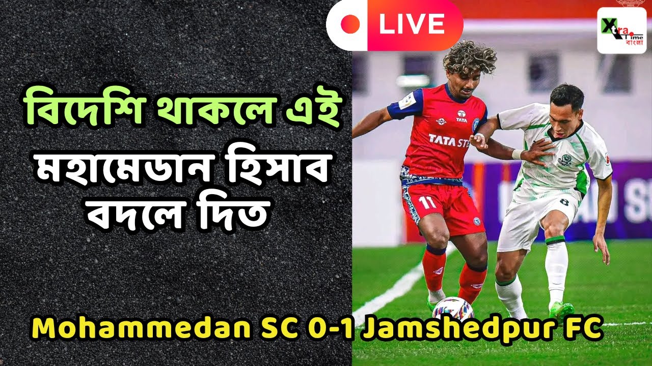 Live: জীবন দিয়ে লড়ছে বিদেশি হীন মহামেডান!  Jamshedpur FC 1-0 Mohammedan Sc | ISL 2026