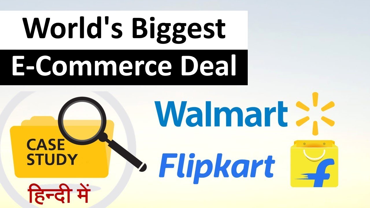 Case Study: Flipkart-Walmart Deal || Details of Wrold's Biggest E-Commerce Deal in Hindi