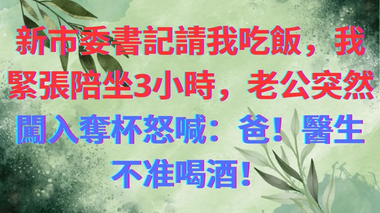 新任市委書記請我吃飯，我緊張陪坐3小時，老公突然闖入奪酒杯：爸！醫生不准喝酒！
